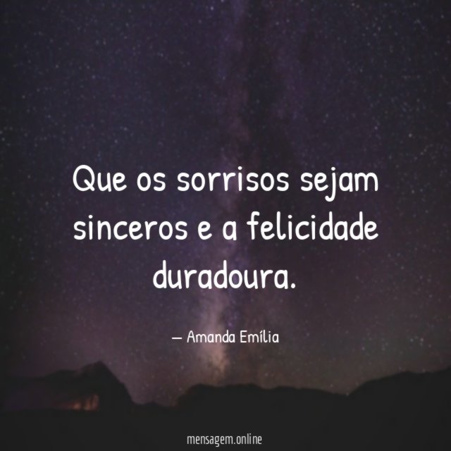 Que os sorrisos sejam sinceros e a felicidade duradoura