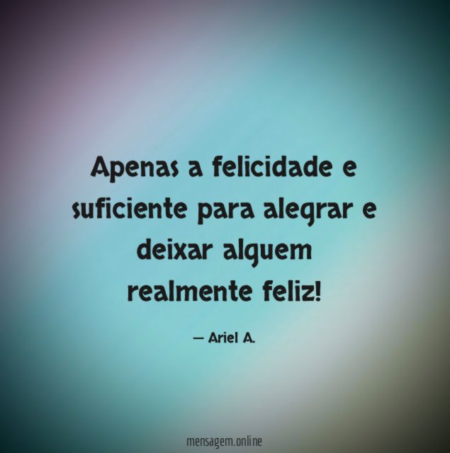 Apenas a felicidade e suficiente para alegrar e deixar alguem realmente feliz