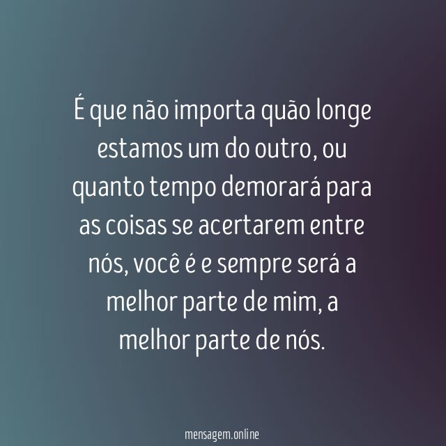 É que não importa quão longe estamos um do outro