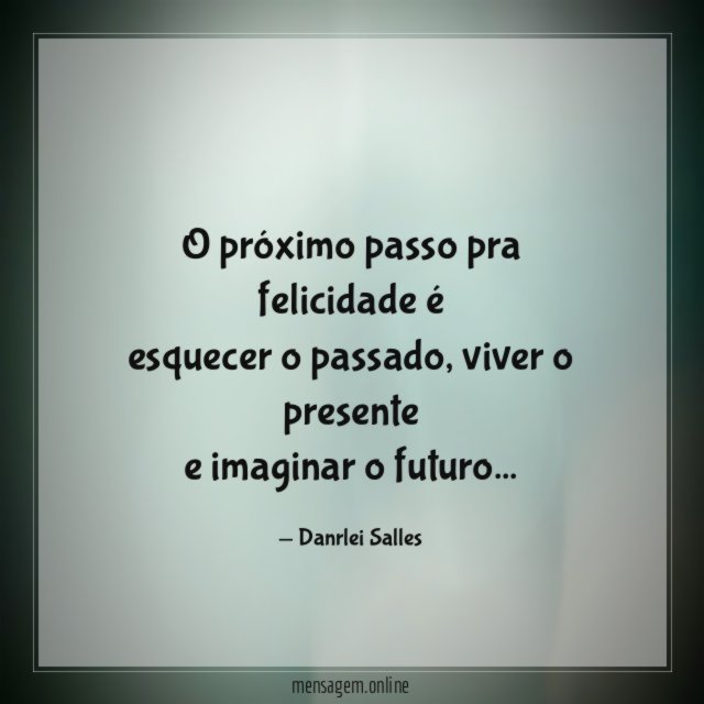 O próximo passo pra felicidade é esquecer o passado