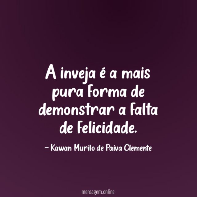 A inveja é a mais pura forma de demonstrar a falta de felicidade