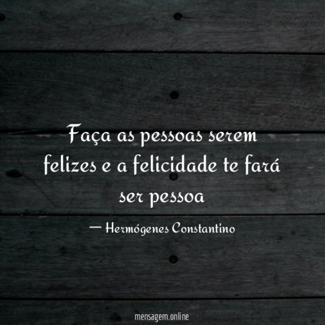 Faça as pessoas serem felizes e a felicidade