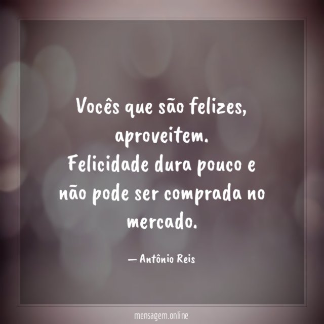 Vocês que são felizes
