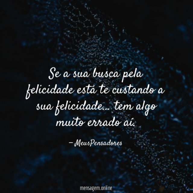 Se a sua busca pela felicidade está te custando a sua felicidade