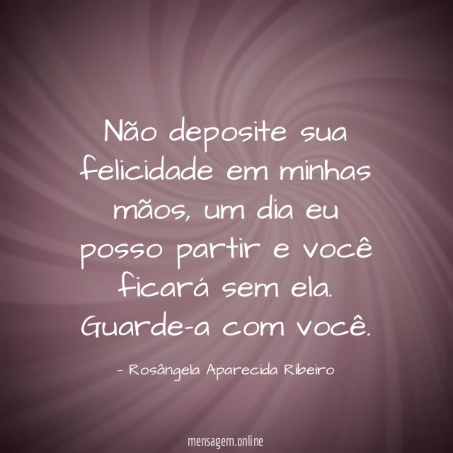 Não deposite sua felicidade em minhas mãos