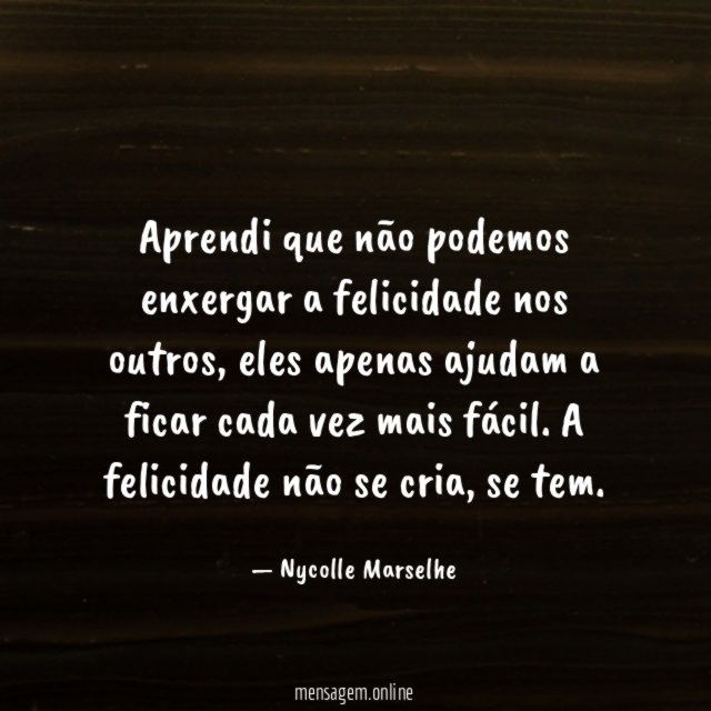 Aprendi que não podemos enxergar a felicidade nos outros