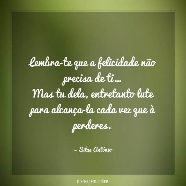 Lembra-te que a felicidade não precisa de ti