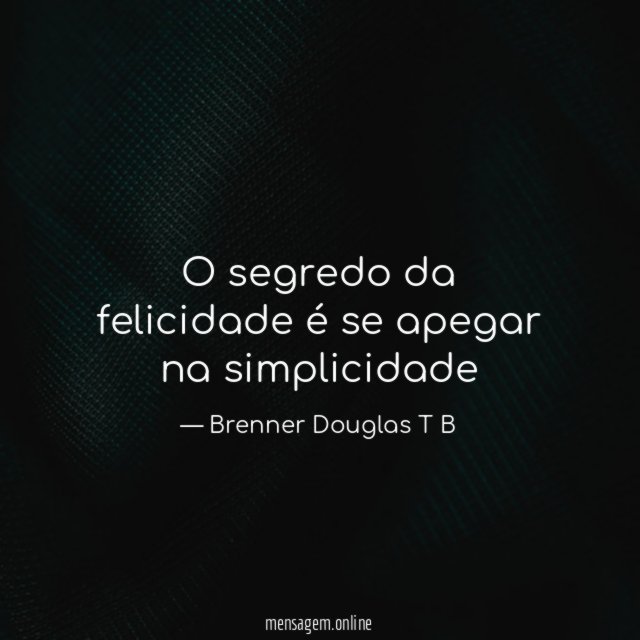 O segredo da felicidade é se apegar na simplicidade