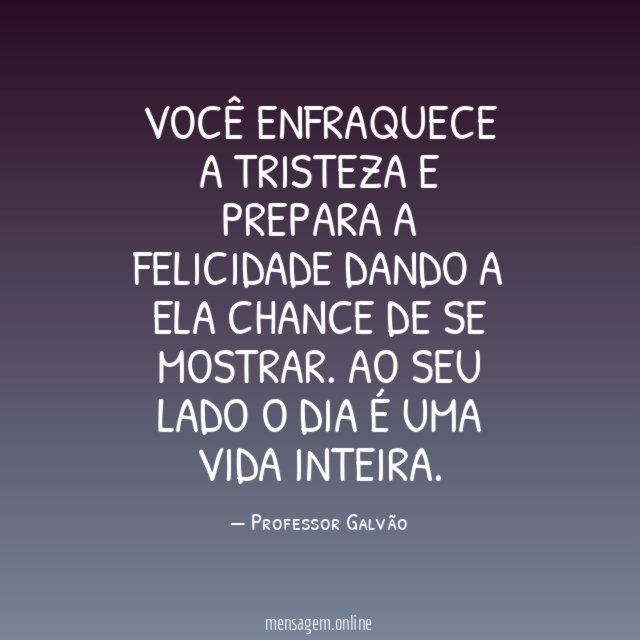 Você enfraquece a tristeza e prepara a felicidade