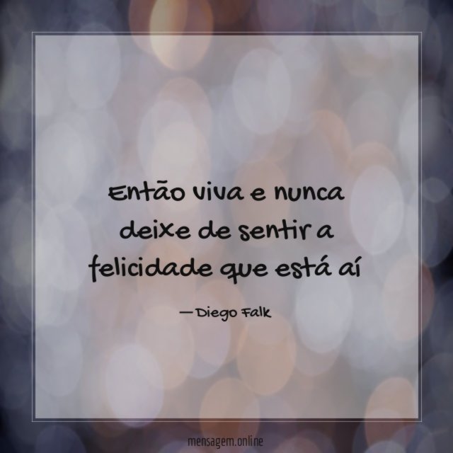 Então viva e nunca deixe de sentir a
