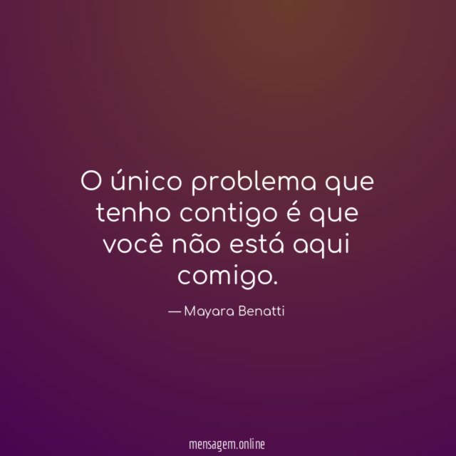 O único problema que tenho contigo é que