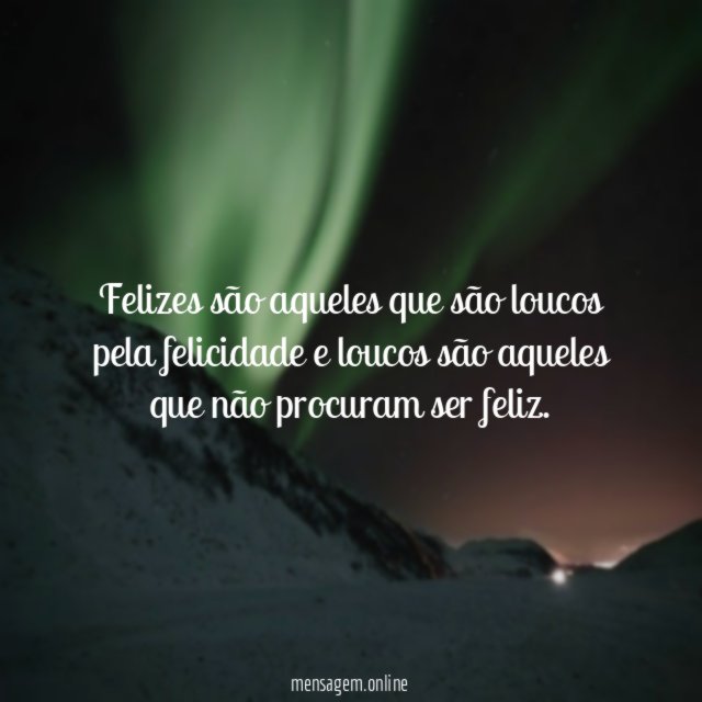 Felizes são aqueles que são loucos pela felicidade