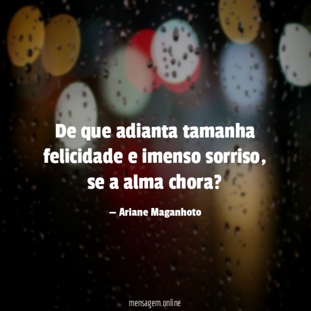 De que adianta tamanha felicidade e imenso sorriso