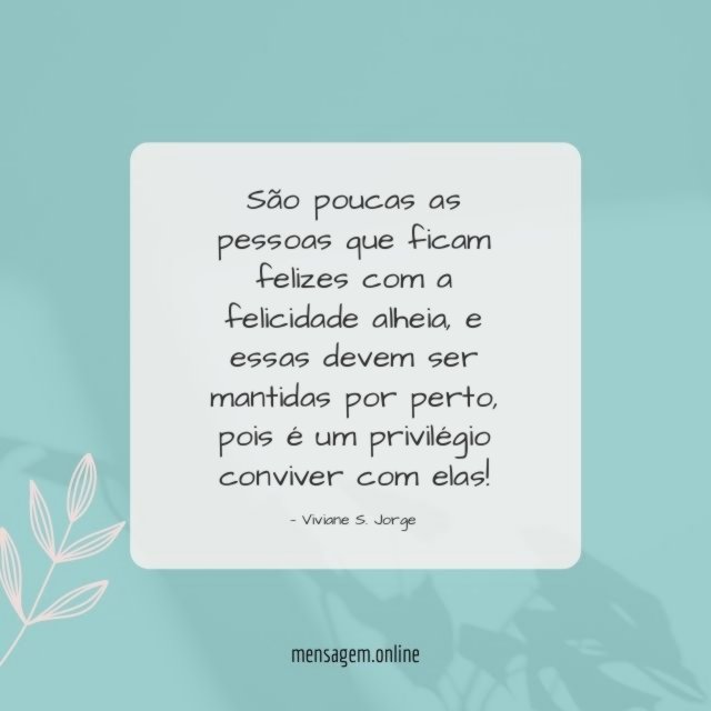 São poucas as pessoas que ficam felizes com a felicidade alheia