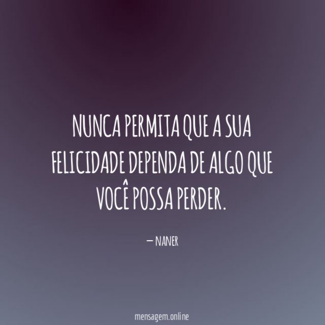 Nunca permita que a sua felicidade dependa de