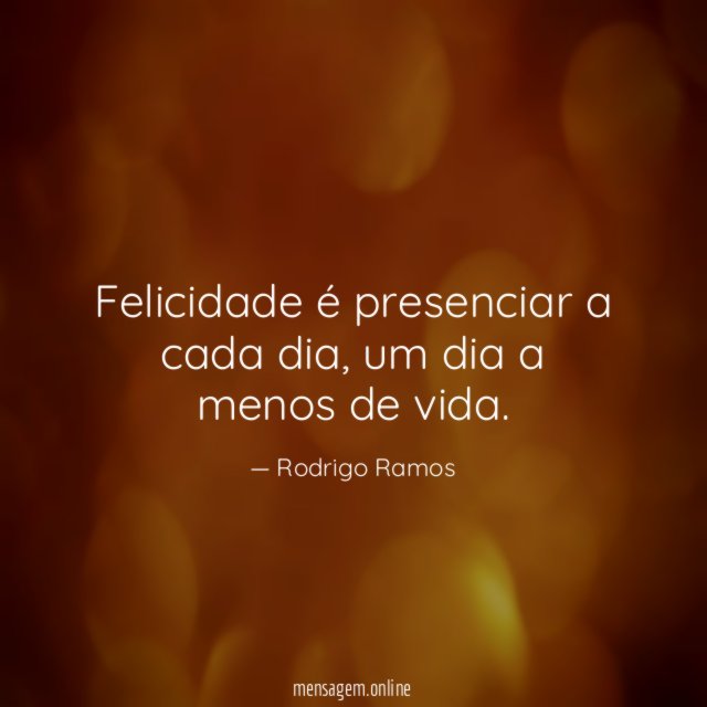 Felicidade é presenciar a cada dia