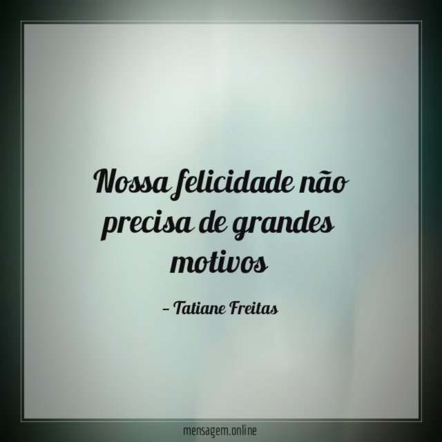 Nossa felicidade não precisa de grandes motivos