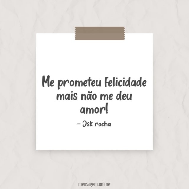 Me prometeu felicidade mais não me deu amor