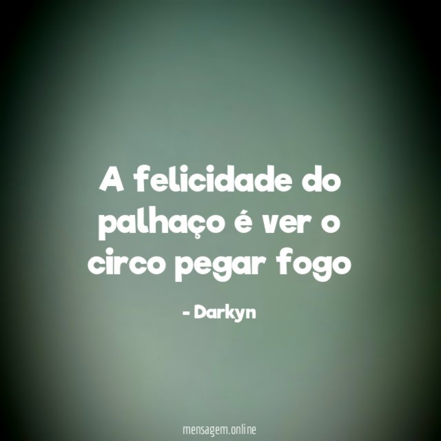 A felicidade do palhaço é ver o circo pegar fogo