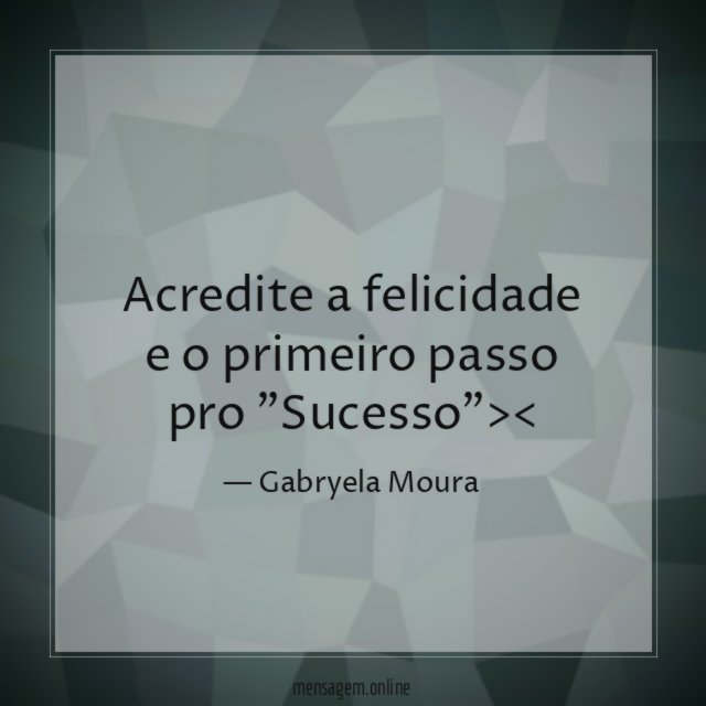 Acredite a felicidade e o primeiro passo pro "Sucesso"><