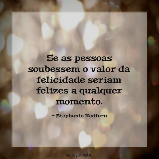 Se as pessoas soubessem o valor da felicidade