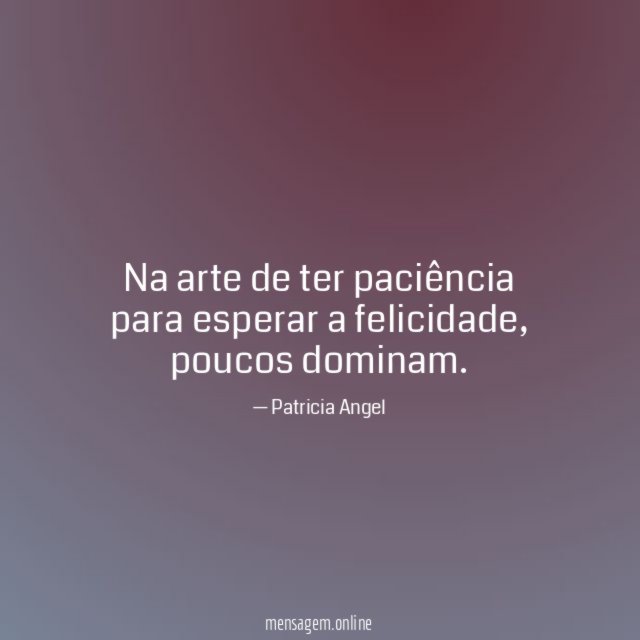 Na arte de ter paciência para esperar a felicidade
