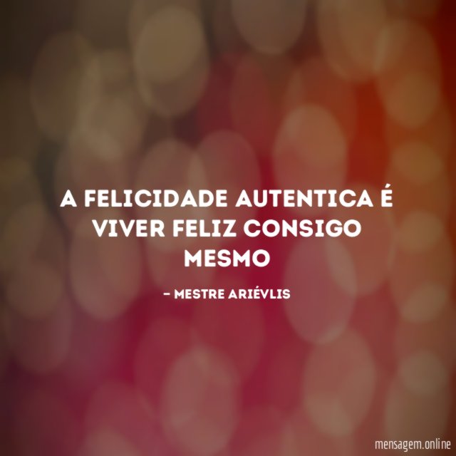 A felicidade autentica é viver feliz consigo mesmo