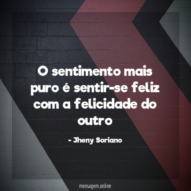 o sentimento mais puro é sentir-se feliz com a felicidade do outro