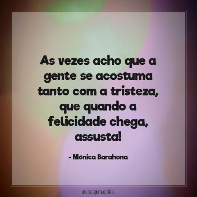 As vezes acho que a gente se acostuma tanto com a tristeza