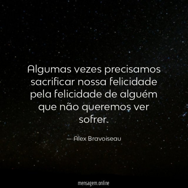 Algumas vezes precisamos sacrificar nossa felicidade pela felicidade