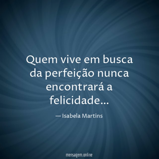 Quem vive em busca da perfeição nunca encontrará a felicidade