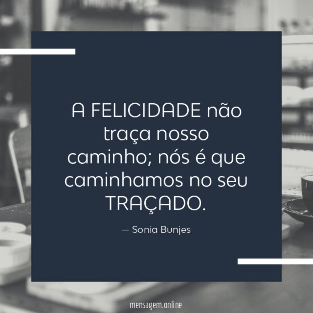 A FELICIDADE não traça nosso caminho