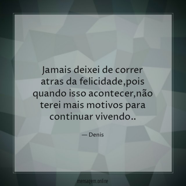 Jamais deixei de correr atras da felicidade