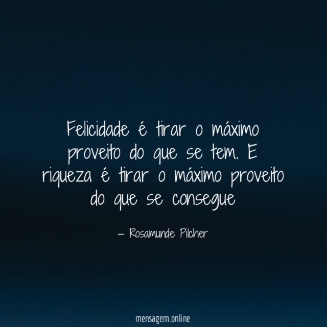 Felicidade é tirar o máximo proveito do que se tem