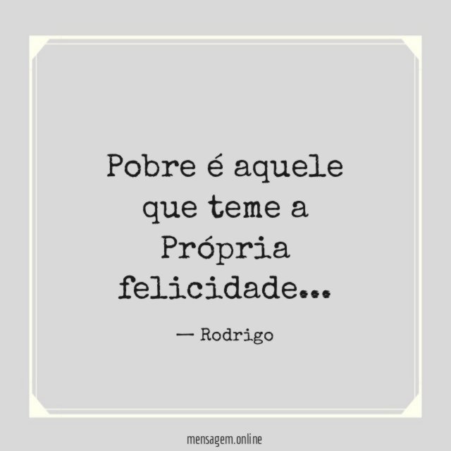 Pobre é aquele que teme a Própria felicidade