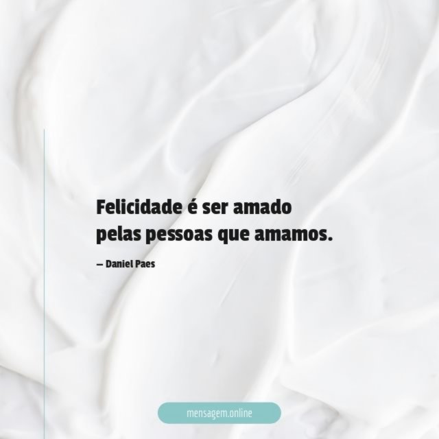 Felicidade é ser amado pelas pessoas que amamos