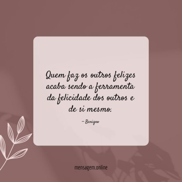 Quem faz os outros felizes acaba sendo a