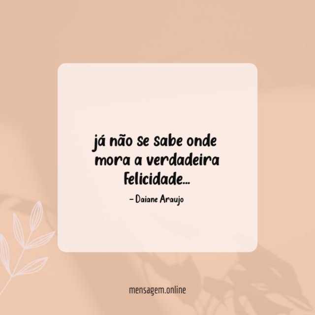 já não se sabe onde mora a verdadeira felicidade