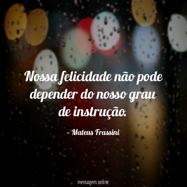 Nossa felicidade não pode depender do nosso grau de instrução