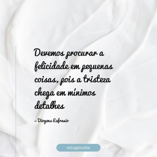 Devemos procurar a felicidade em pequenas coisas