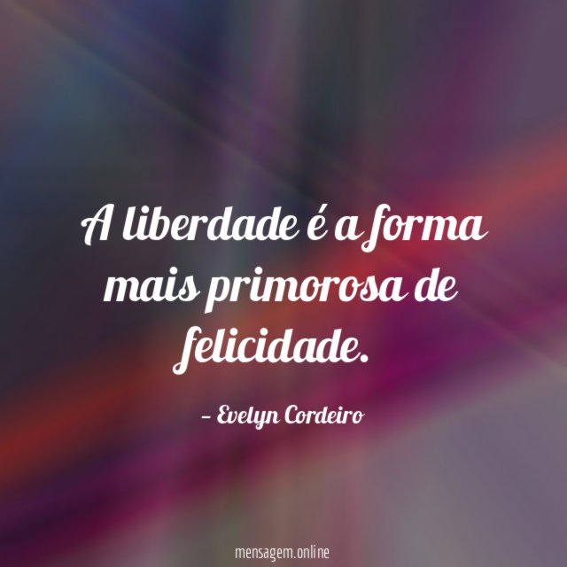A liberdade é a forma mais primorosa de felicidade