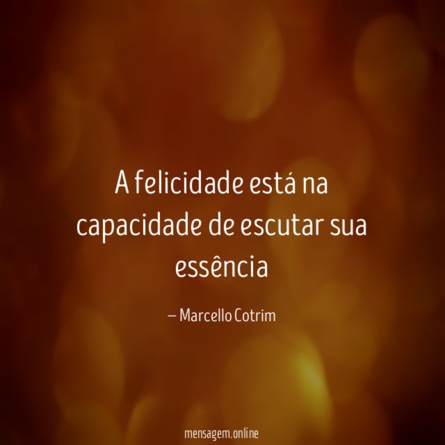 A felicidade está na capacidade de escutar sua essência”