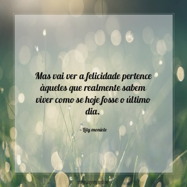 Mas vai ver a felicidade pertence àqueles que