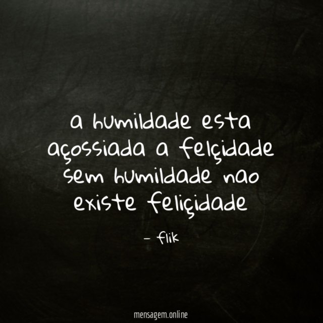 a humildade esta açossiada a felçidade sem humildade