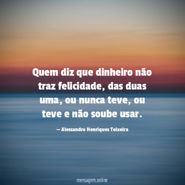 Quem diz que dinheiro não traz felicidade