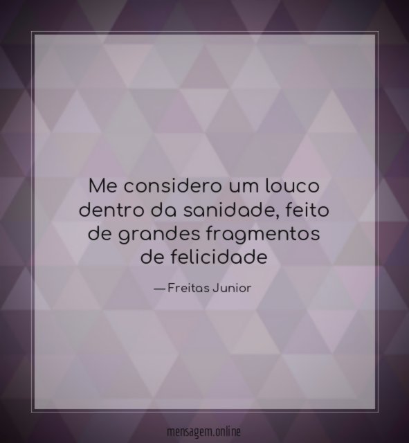 Me considero um louco dentro da sanidade