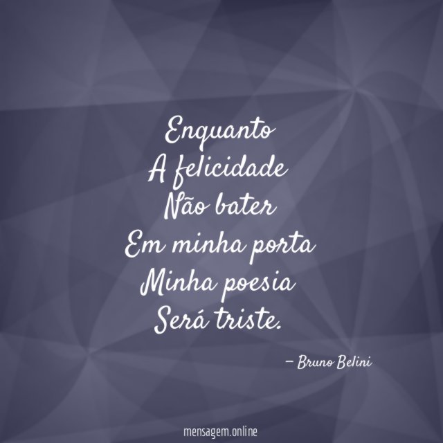 Enquanto A felicidade Não bater Em minha porta Minha poesia Será triste
