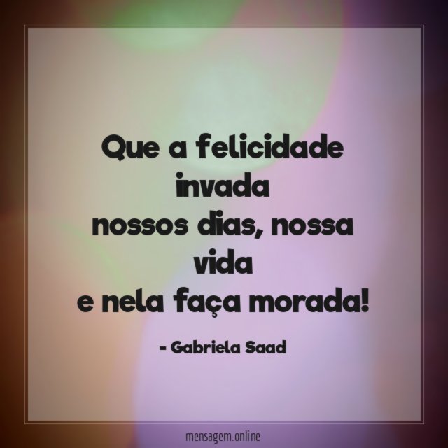 Que a felicidade invada nossos dias