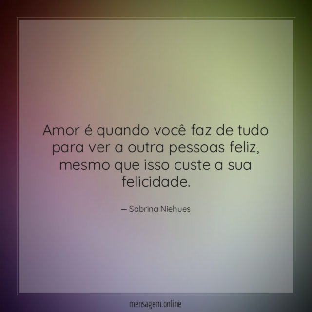 Amor é quando você faz de tudo para ver a outra pessoas feliz