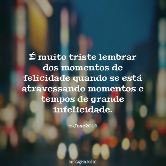 É muito triste lembrar dos momentos de felicidade